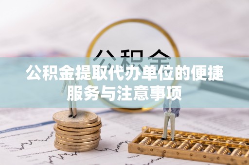 镇巴公积金提取代办单位的便捷服务与注意事项
