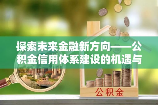 镇巴探索未来金融新方向——公积金信用体系建设的机遇与挑战