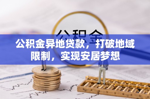 镇巴公积金异地贷款，打破地域限制，实现安居梦想