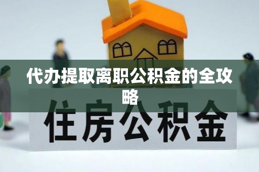 镇巴代办提取离职公积金的全攻略