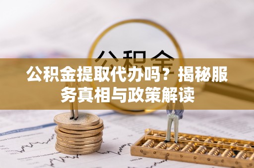 镇巴公积金提取代办吗？揭秘服务真相与政策解读