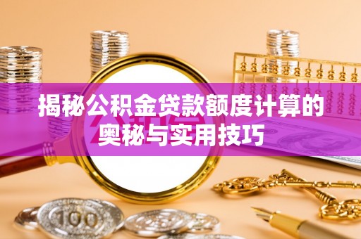 镇巴揭秘公积金贷款额度计算的奥秘与实用技巧