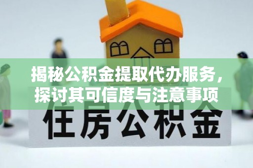 镇巴揭秘公积金提取代办服务，探讨其可信度与注意事项