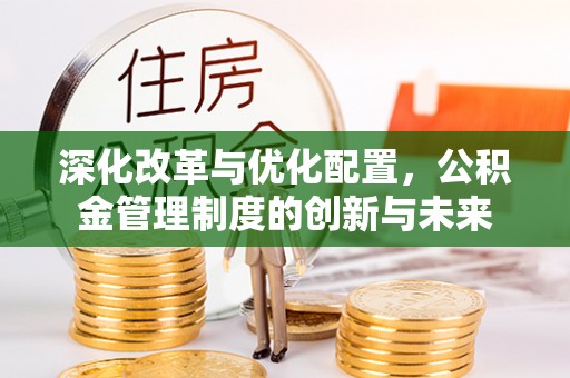 镇巴深化改革与优化配置，公积金管理制度的创新与未来