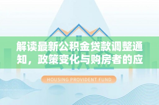 镇巴解读最新公积金贷款调整通知，政策变化与购房者的应对策略