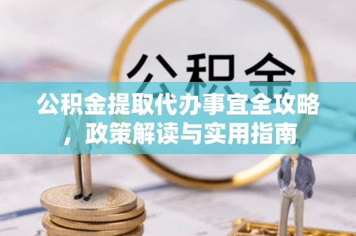 镇巴公积金提取代办事宜全攻略，政策解读与实用指南