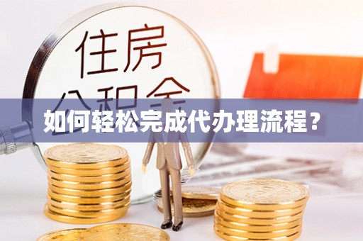 镇巴如何轻松完成代办理流程？