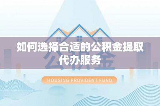 镇巴如何选择合适的公积金提取代办服务
