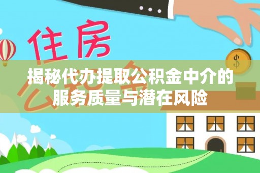 镇巴揭秘代办提取公积金中介的服务质量与潜在风险