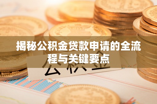 镇巴揭秘公积金贷款申请的全流程与关键要点