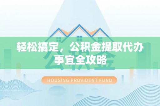 镇巴轻松搞定，公积金提取代办事宜全攻略