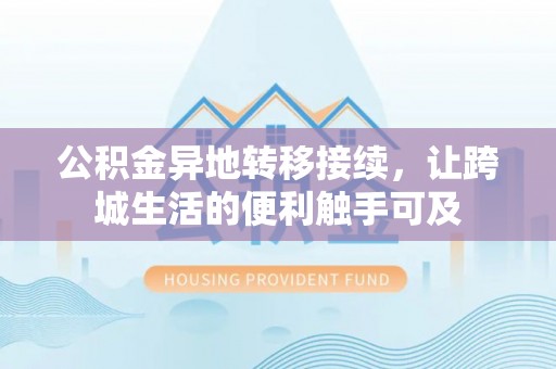镇巴公积金异地转移接续，让跨城生活的便利触手可及