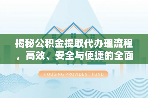 镇巴揭秘公积金提取代办理流程，高效、安全与便捷的全面解析