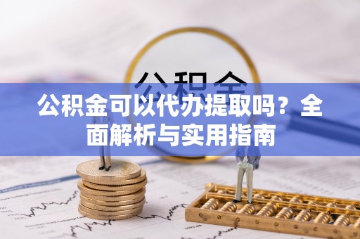 镇巴公积金可以代办提取吗？全面解析与实用指南
