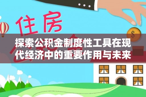 镇巴探索公积金制度性工具在现代经济中的重要作用与未来发展趋势