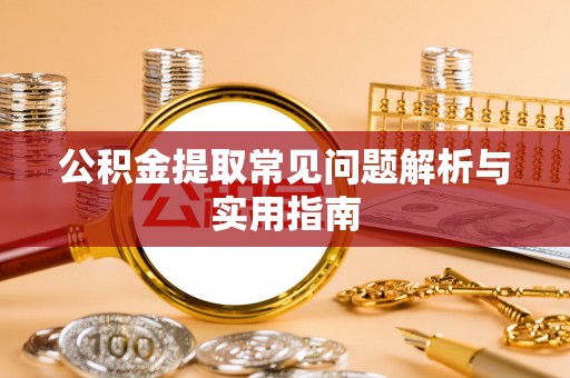 镇巴公积金提取常见问题解析与实用指南