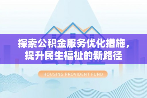 镇巴探索公积金服务优化措施，提升民生福祉的新路径