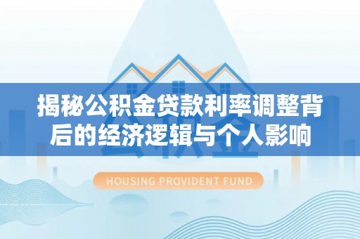 镇巴揭秘公积金贷款利率调整背后的经济逻辑与个人影响