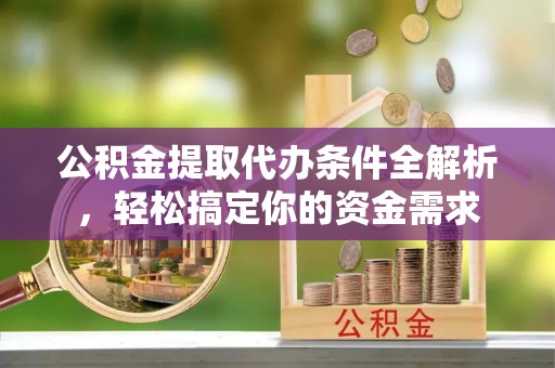 镇巴公积金提取代办条件全解析，轻松搞定你的资金需求