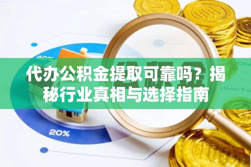镇巴代办公积金提取可靠吗？揭秘行业真相与选择指南