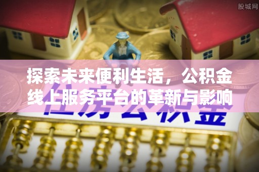 镇巴探索未来便利生活，公积金线上服务平台的革新与影响