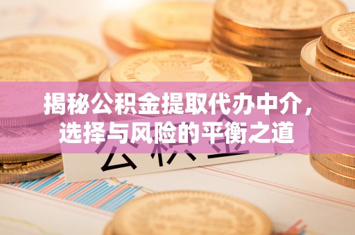 镇巴揭秘公积金提取代办中介，选择与风险的平衡之道