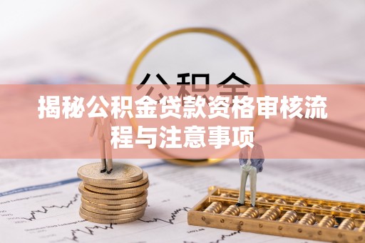 镇巴揭秘公积金贷款资格审核流程与注意事项