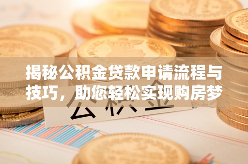 镇巴揭秘公积金贷款申请流程与技巧，助您轻松实现购房梦