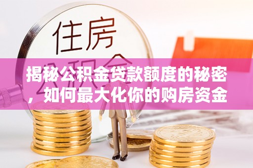 镇巴揭秘公积金贷款额度的秘密，如何最大化你的购房资金