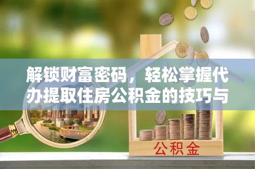 镇巴解锁财富密码，轻松掌握代办提取住房公积金的技巧与策略