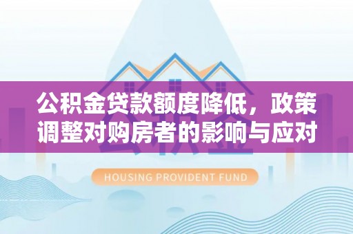镇巴公积金贷款额度降低，政策调整对购房者的影响与应对策略