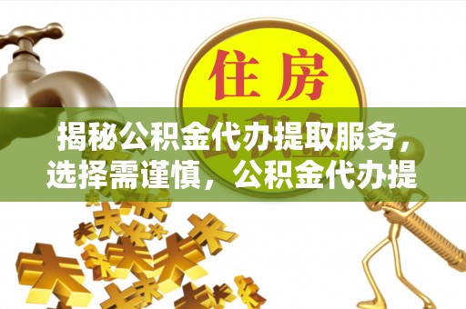 镇巴揭秘公积金代办提取服务，选择需谨慎，公积金代办提取靠谱吗？