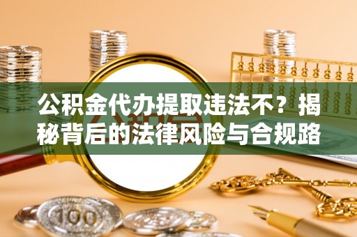 镇巴公积金代办提取违法不？揭秘背后的法律风险与合规路径
