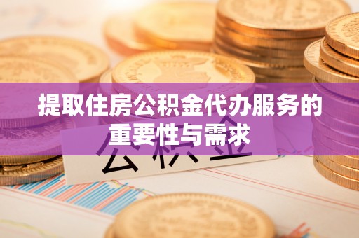 镇巴提取住房公积金代办服务的重要性与需求