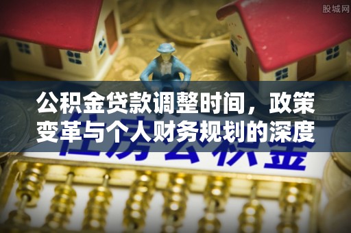 镇巴公积金贷款调整时间，政策变革与个人财务规划的深度解析