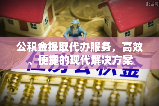 镇巴公积金提取代办服务，高效、便捷的现代解决方案
