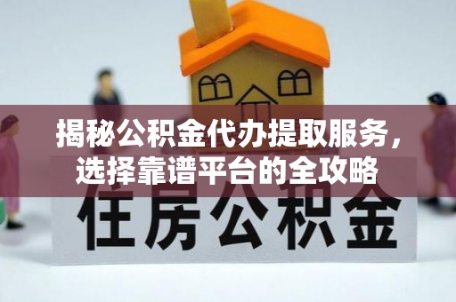 镇巴揭秘公积金代办提取服务，选择靠谱平台的全攻略