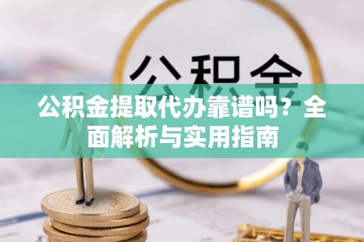 镇巴公积金提取代办靠谱吗？全面解析与实用指南