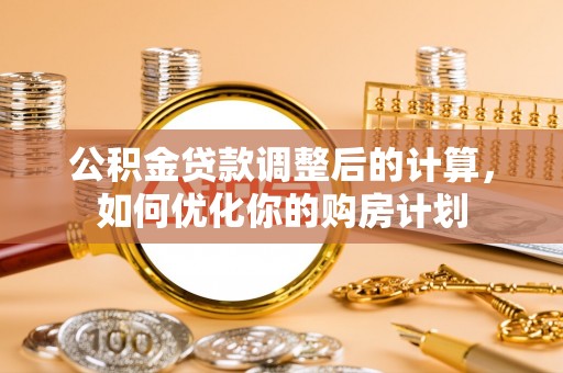 镇巴公积金贷款调整后的计算，如何优化你的购房计划