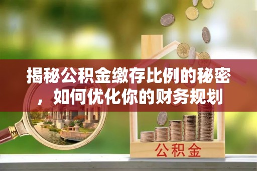 镇巴揭秘公积金缴存比例的秘密，如何优化你的财务规划
