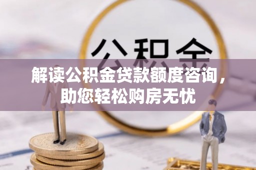 镇巴解读公积金贷款额度咨询，助您轻松购房无忧
