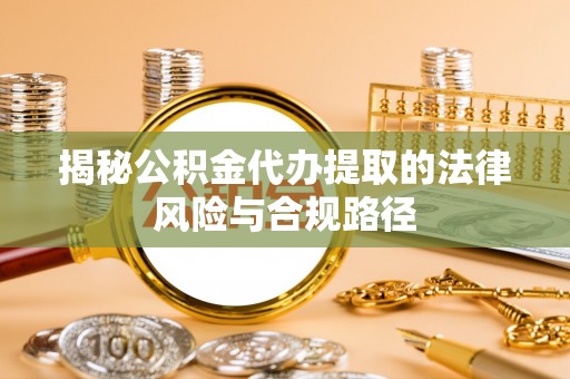 镇巴揭秘公积金代办提取的法律风险与合规路径