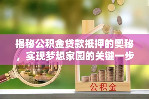 镇巴揭秘公积金贷款抵押的奥秘，实现梦想家园的关键一步