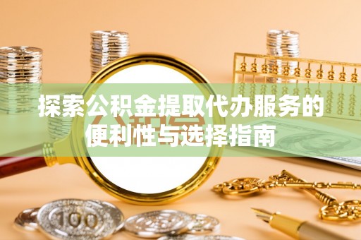 镇巴探索公积金提取代办服务的便利性与选择指南