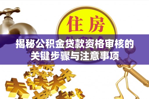 镇巴揭秘公积金贷款资格审核的关键步骤与注意事项