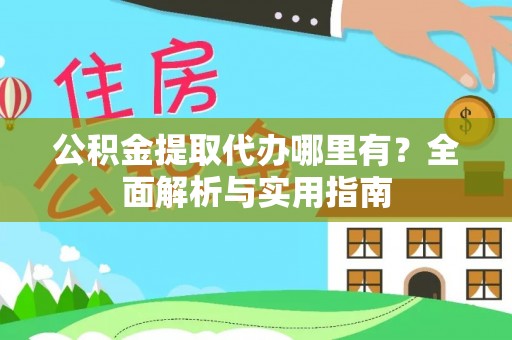 镇巴公积金提取代办哪里有？全面解析与实用指南
