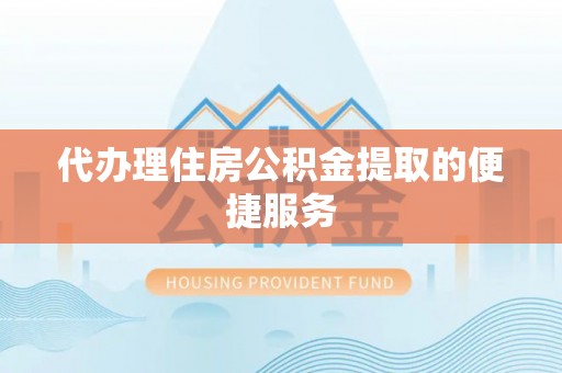 镇巴代办理住房公积金提取的便捷服务