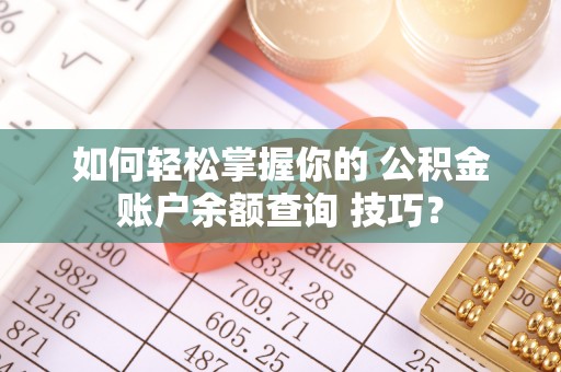 镇巴如何轻松掌握你的 公积金账户余额查询 技巧？