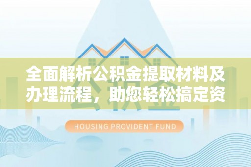 镇巴全面解析公积金提取材料及办理流程，助您轻松搞定资金提取