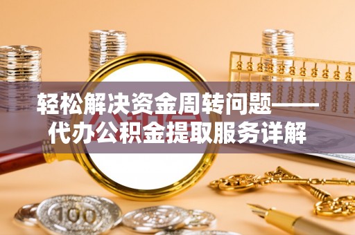 镇巴轻松解决资金周转问题——代办公积金提取服务详解